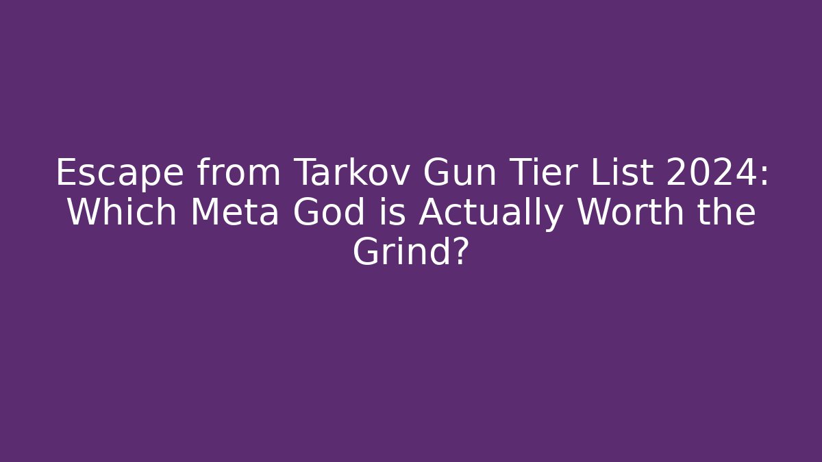 Escape from Tarkov Gun Tier List 2024: Which Meta God is Actually Worth the Grind?