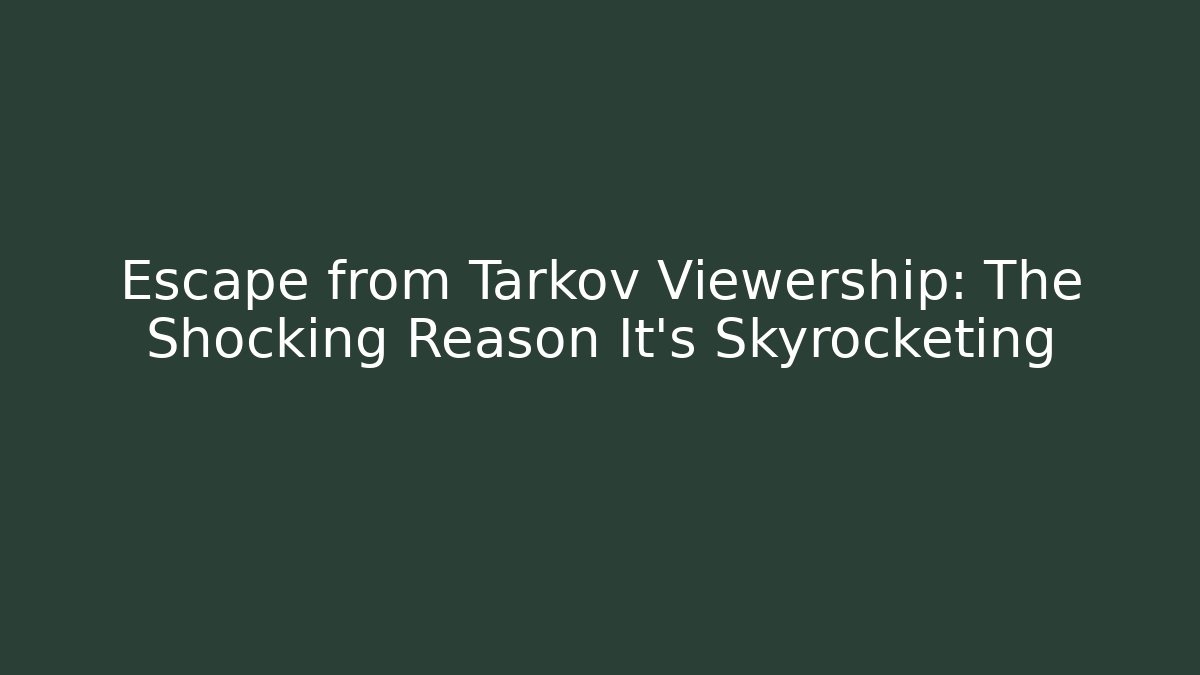 Escape from Tarkov Viewership: The Shocking Reason It’s Skyrocketing