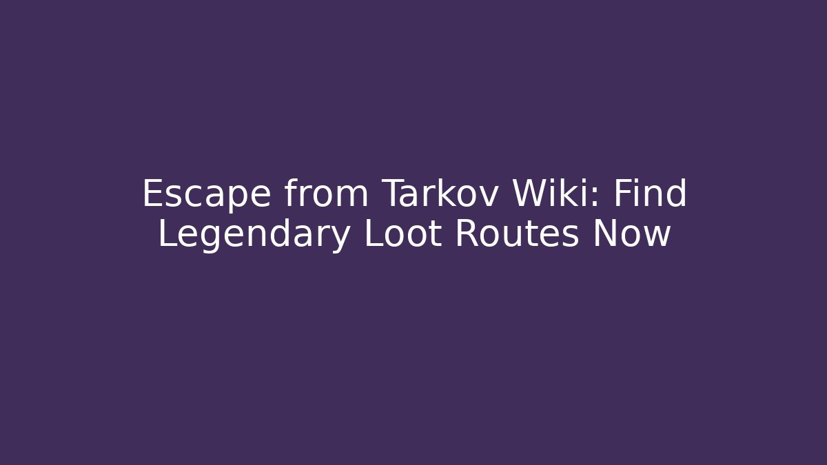 Escape from Tarkov Wiki: Find Legendary Loot Routes Now
