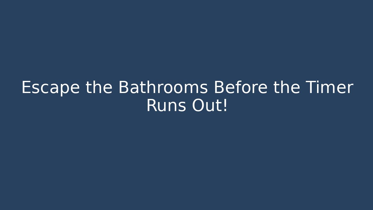 Escape the Bathrooms Before the Timer Runs Out!