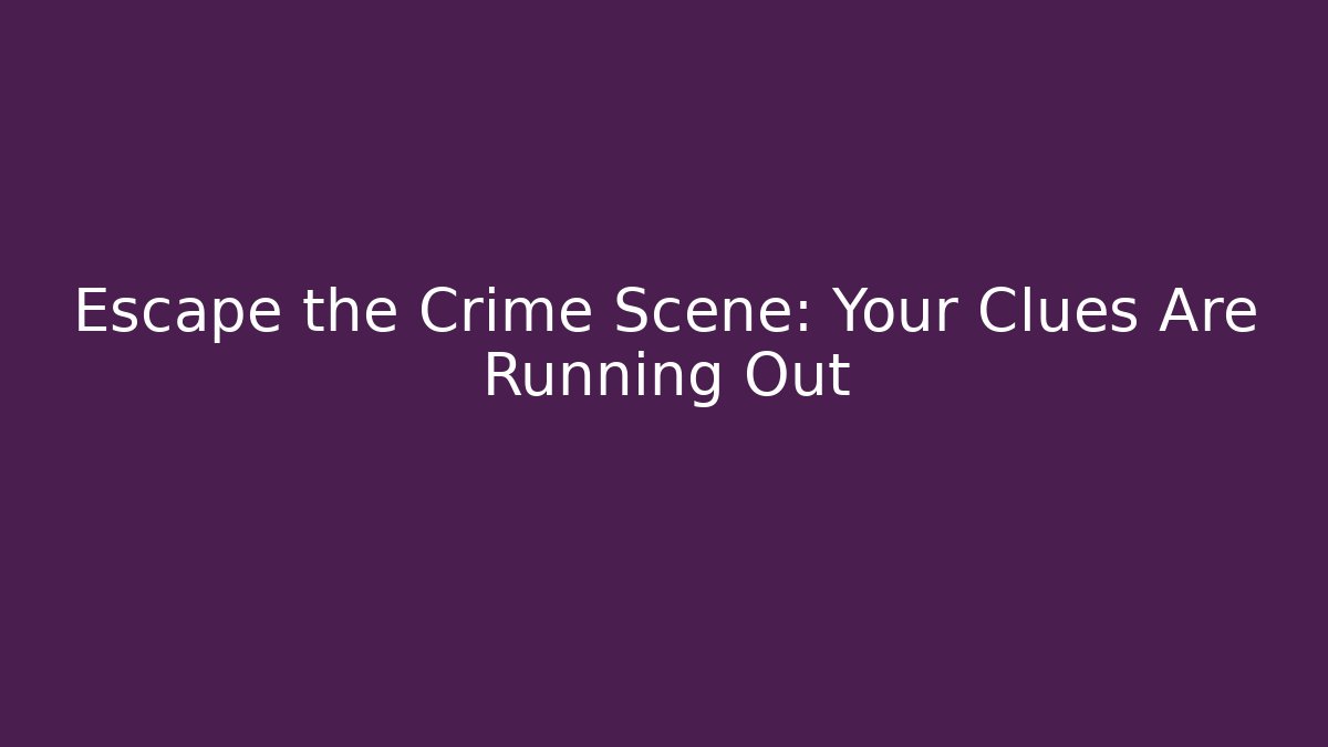 Escape the Crime Scene: Your Clues Are Running Out
