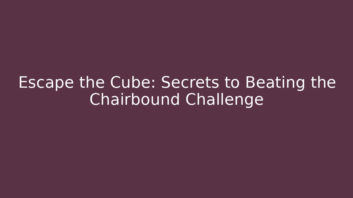 Escape the Cube: Secrets to Beating the Chairbound Challenge - Critter Realm