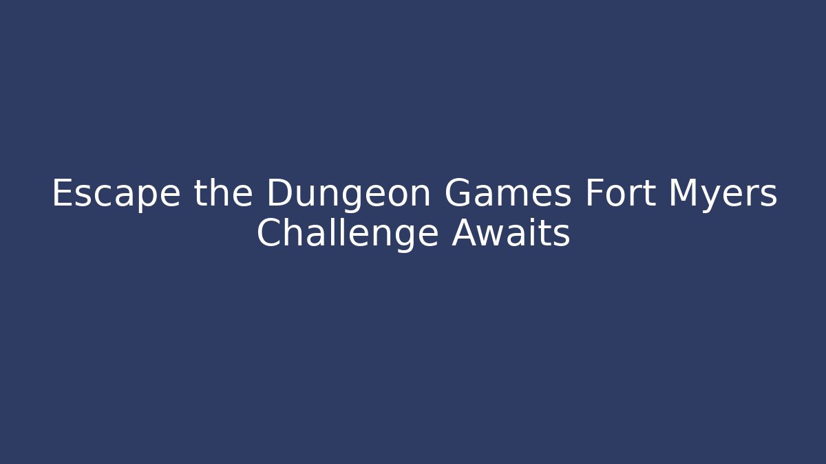 Escape the Dungeon Games Fort Myers Challenge Awaits