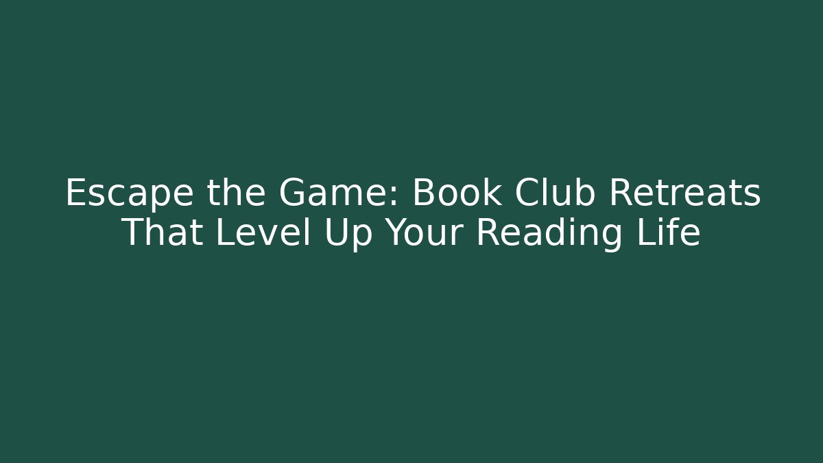Escape the Game: Book Club Retreats That Level Up Your Reading Life
