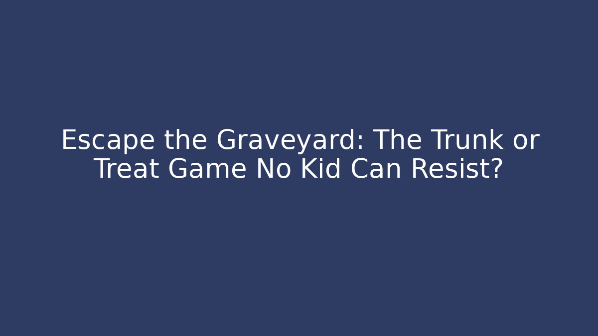 Escape the Graveyard: The Trunk or Treat Game No Kid Can Resist?