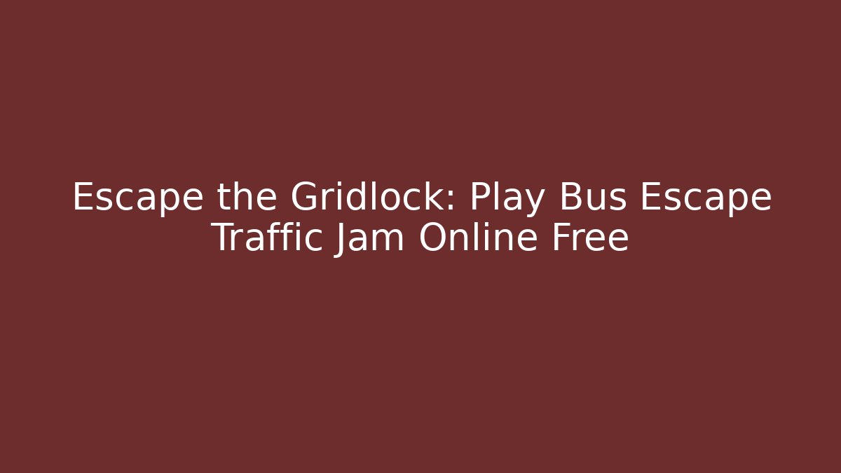 Escape the Gridlock: Play Bus Escape Traffic Jam Online Free