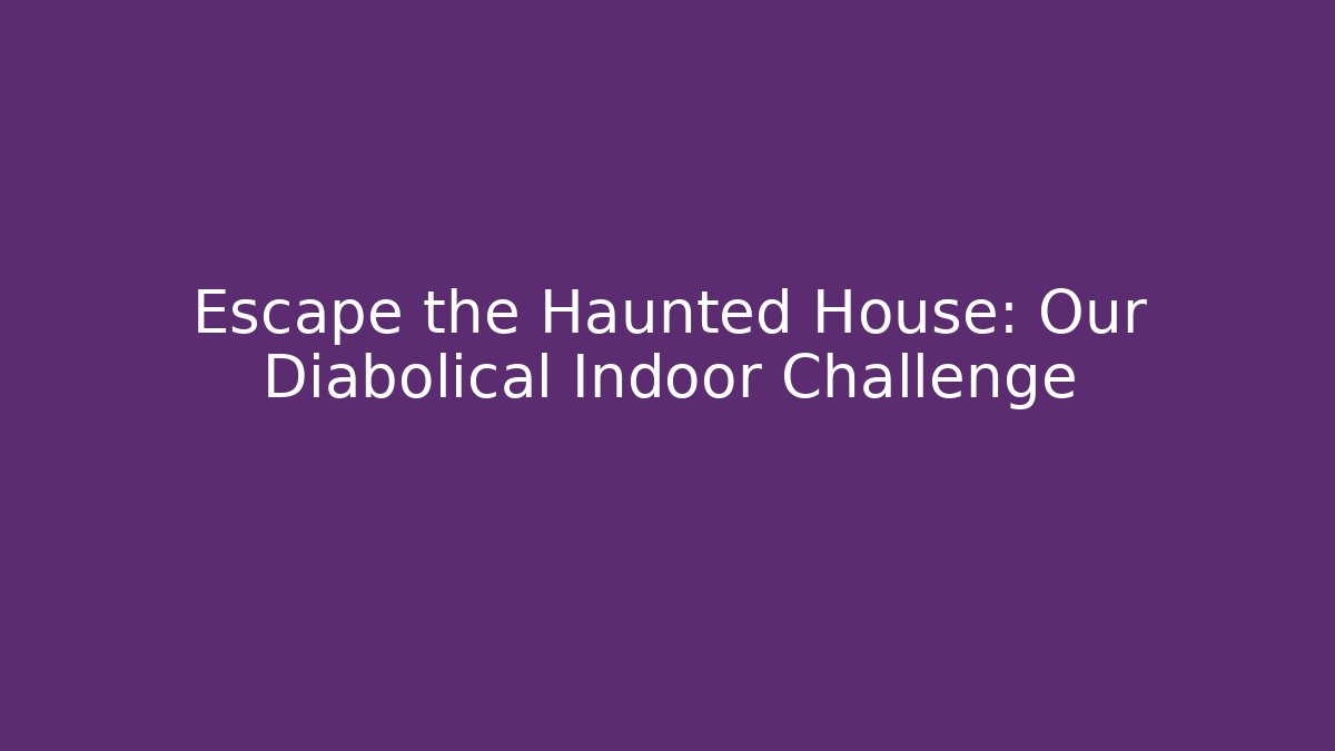 Escape the Haunted House: Our Diabolical Indoor Challenge