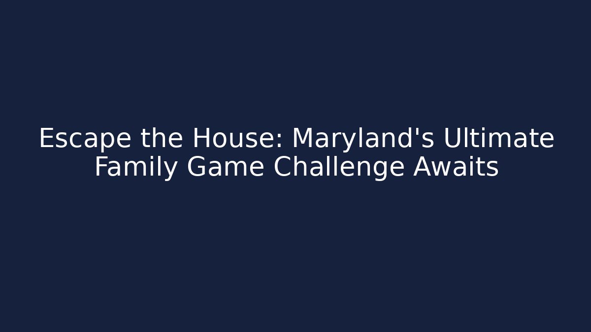 Escape the House: Maryland's Ultimate Family Game Challenge Awaits