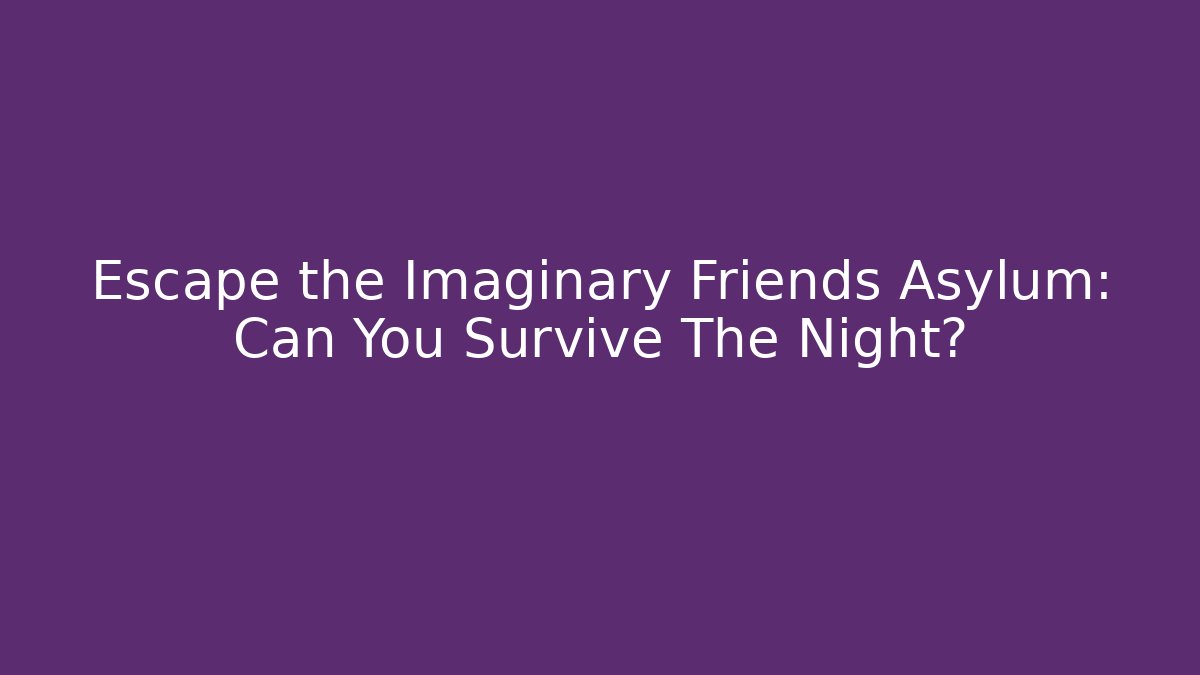 Escape the Imaginary Friends Asylum: Can You Survive The Night?