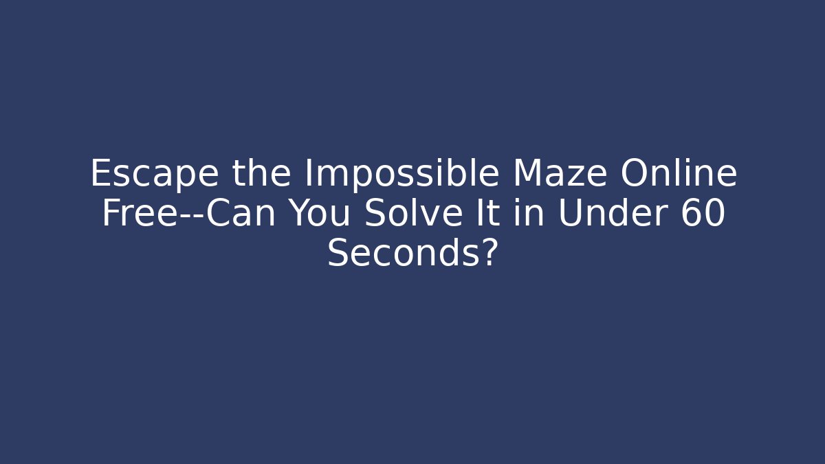Escape the Impossible Maze Online Free—Can You Solve It in Under 60 Seconds?