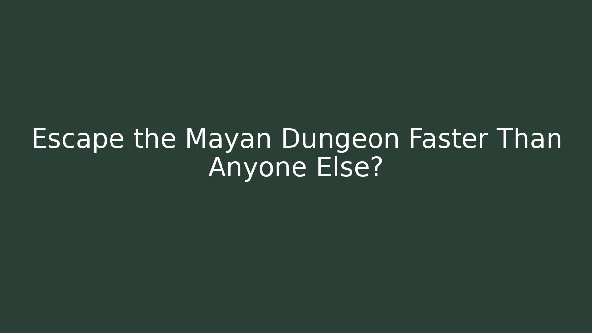 Escape the Mayan Dungeon Faster Than Anyone Else?