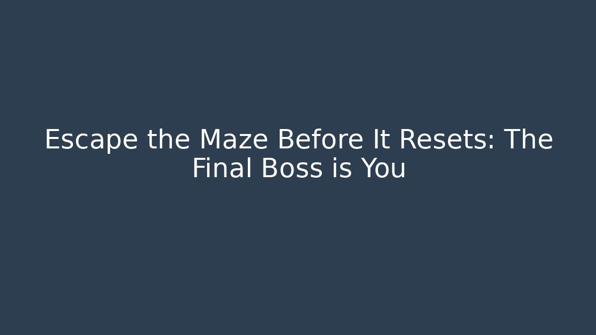 Escape the Maze Before It Resets: The Final Boss is You