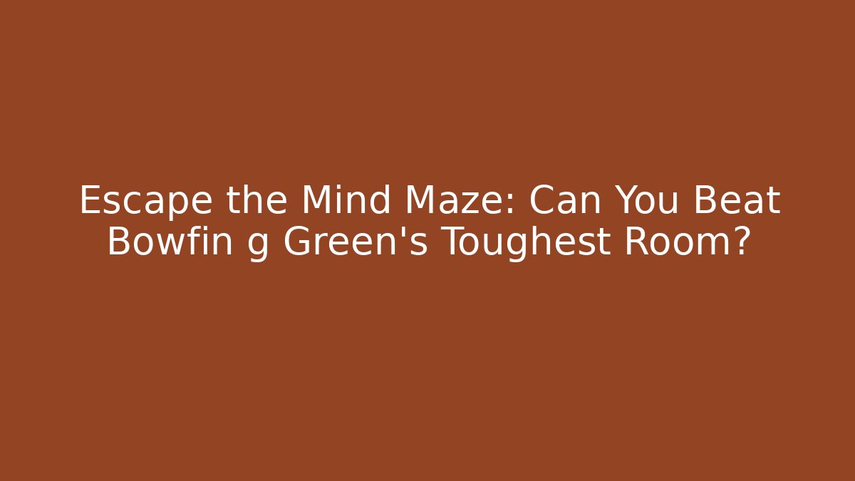 Escape the Mind Maze: Can You Beat Bowfin g Green’s Toughest Room?