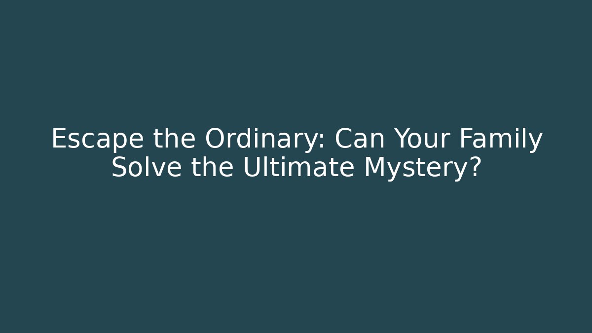 Escape the Ordinary: Can Your Family Solve the Ultimate Mystery?