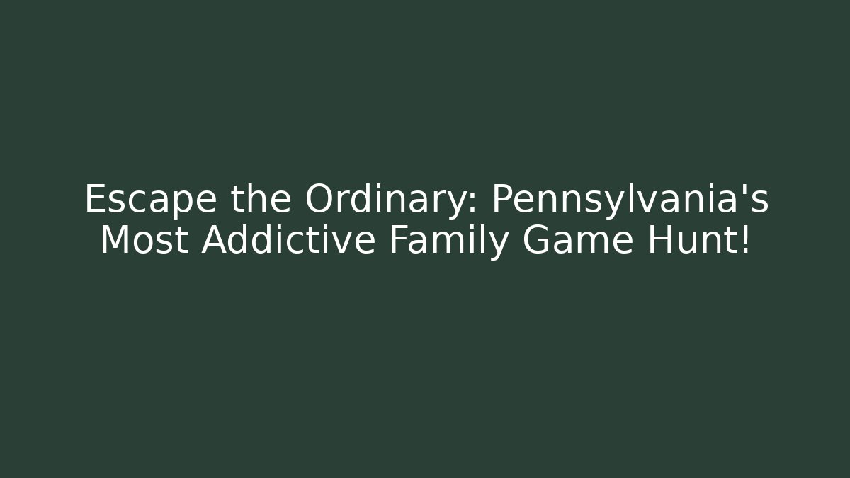 Escape the Ordinary: Pennsylvania's Most Addictive Family Game Hunt!