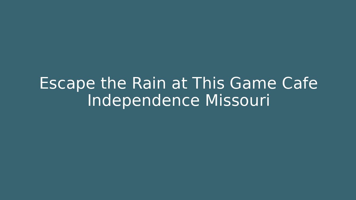 Escape the Rain at This Game Cafe Independence Missouri