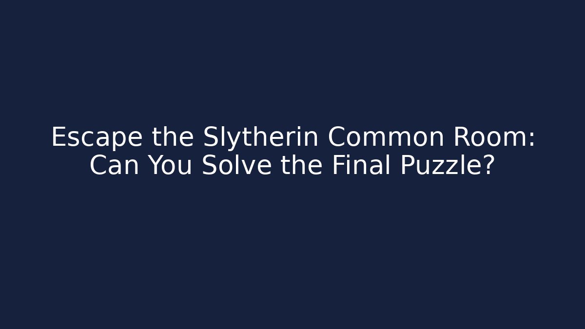 Escape the Slytherin Common Room: Can You Solve the Final Puzzle?