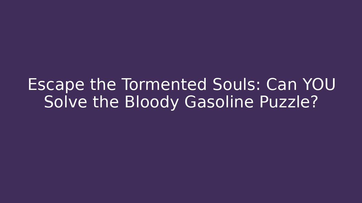 Escape the Tormented Souls: Can YOU Solve the Bloody Gasoline Puzzle?