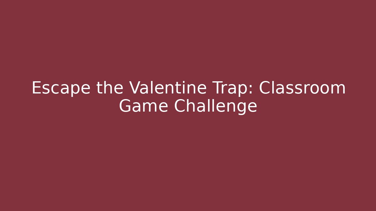 Escape the Valentine Trap: Classroom Game Challenge