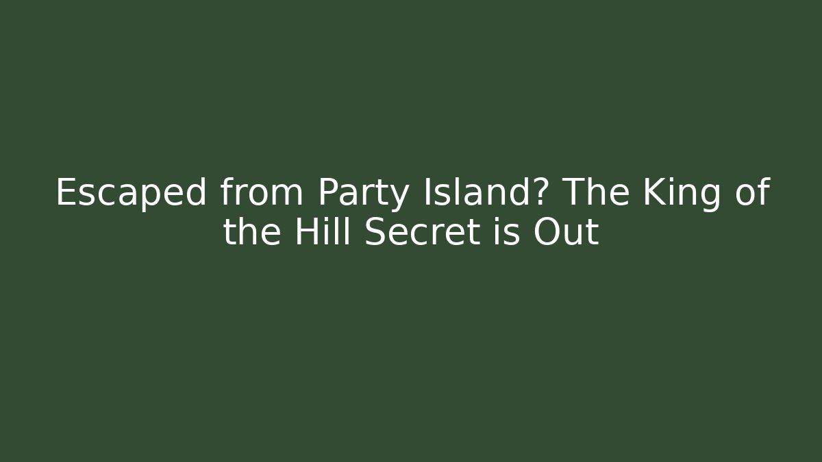 Escaped from Party Island? The King of the Hill Secret is Out