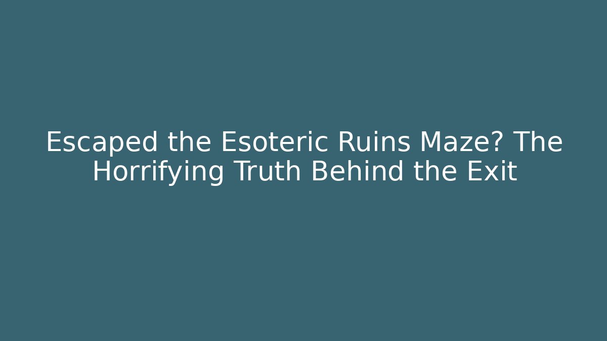 Escaped the Esoteric Ruins Maze? The Horrifying Truth Behind the Exit