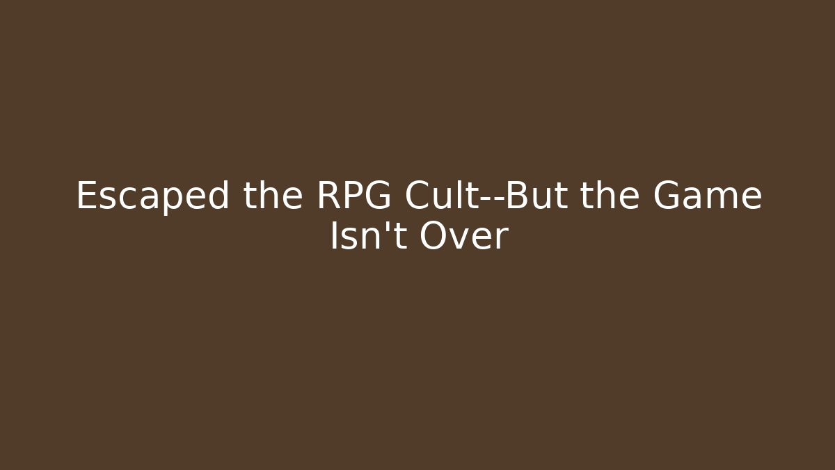 Escaped the RPG Cult—But the Game Isn't Over
