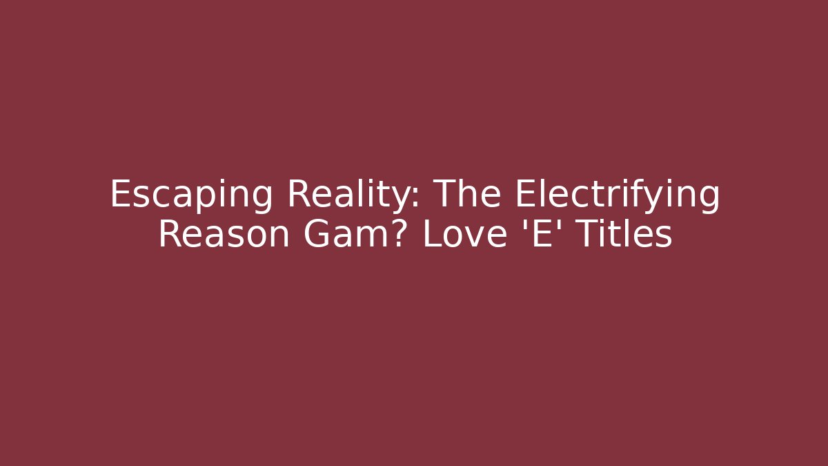 Escaping Reality: The Electrifying Reason Gam们 Love 'E' Titles