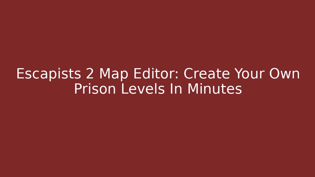 Escapists 2 Map Editor: Create Your Own Prison Levels In Minutes