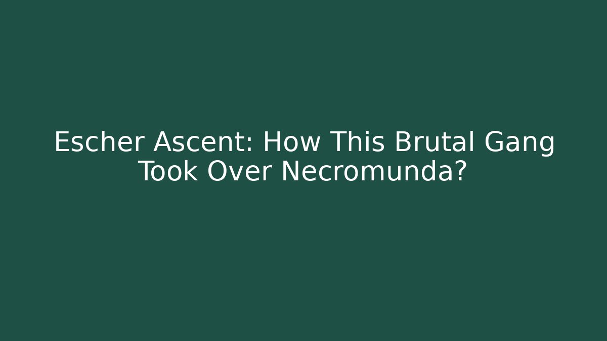 Escher Ascent: How This Brutal Gang Took Over Necromunda?