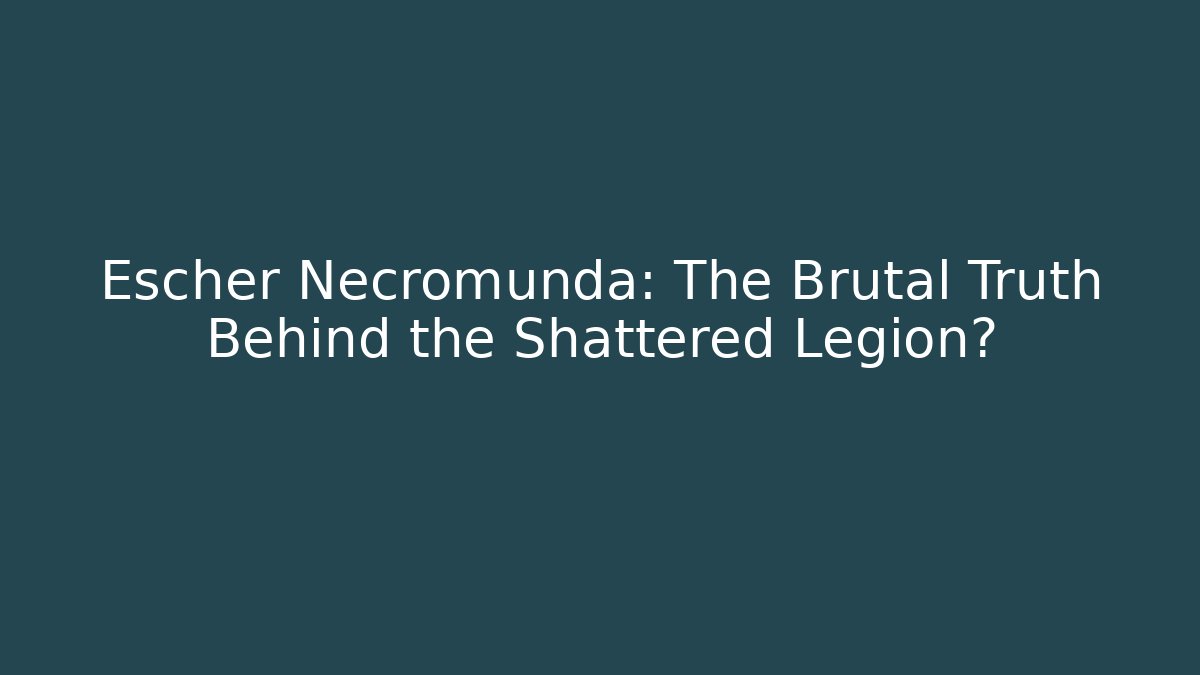 Escher Necromunda: The Brutal Truth Behind the Shattered Legion?