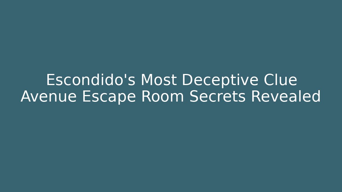Escondido's Most Deceptive Clue Avenue Escape Room Secrets Revealed