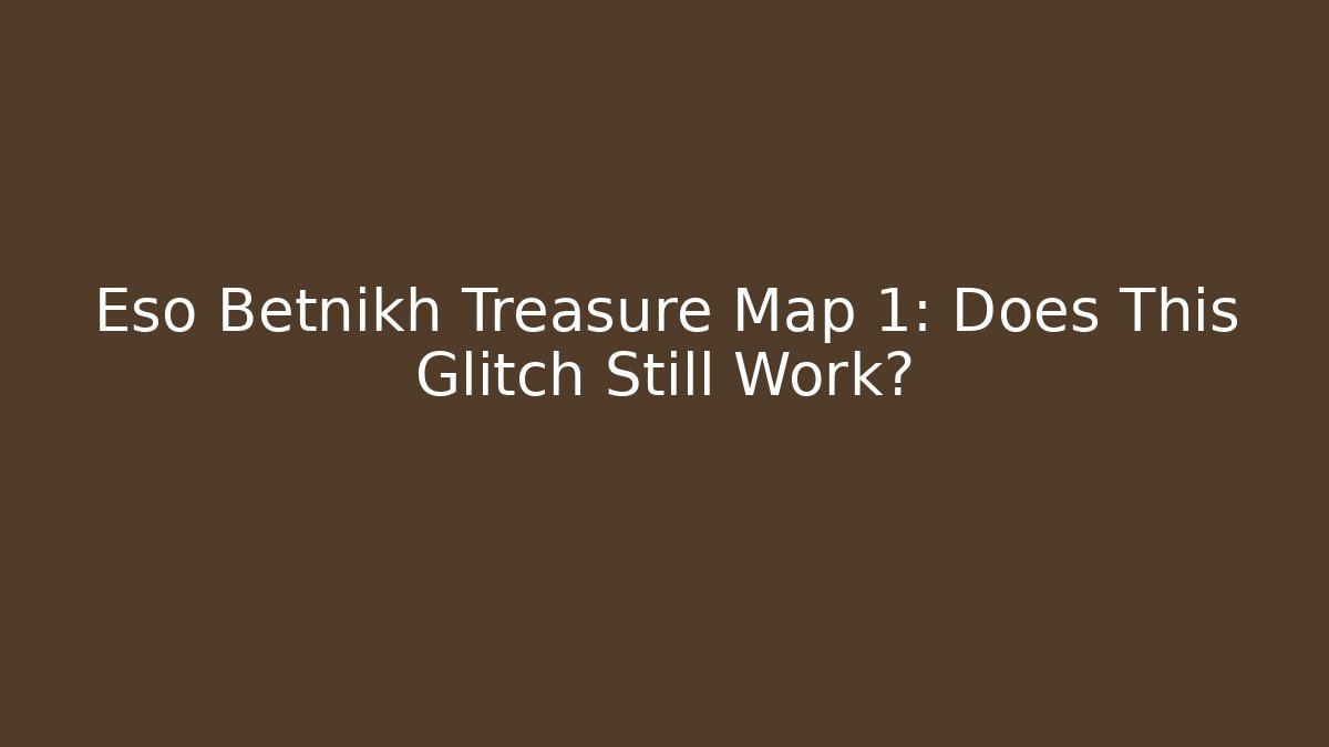 Eso Betnikh Treasure Map 1: Does This Glitch Still Work?
