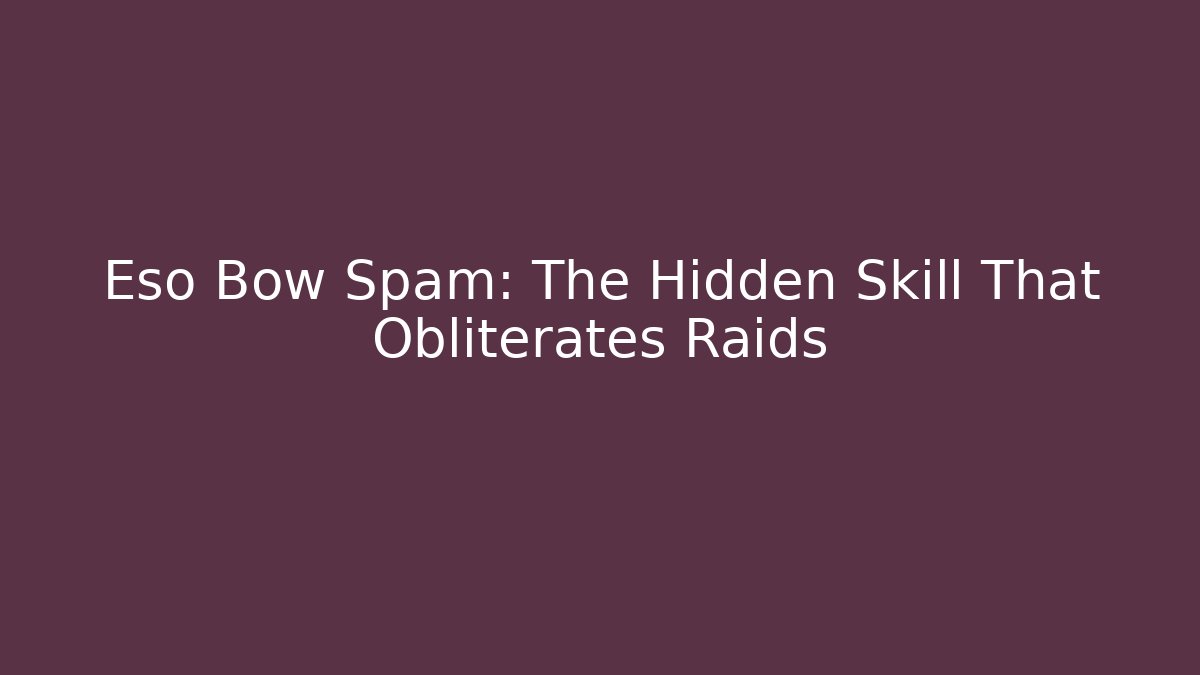 Eso Bow Spam: The Hidden Skill That Obliterates Raids