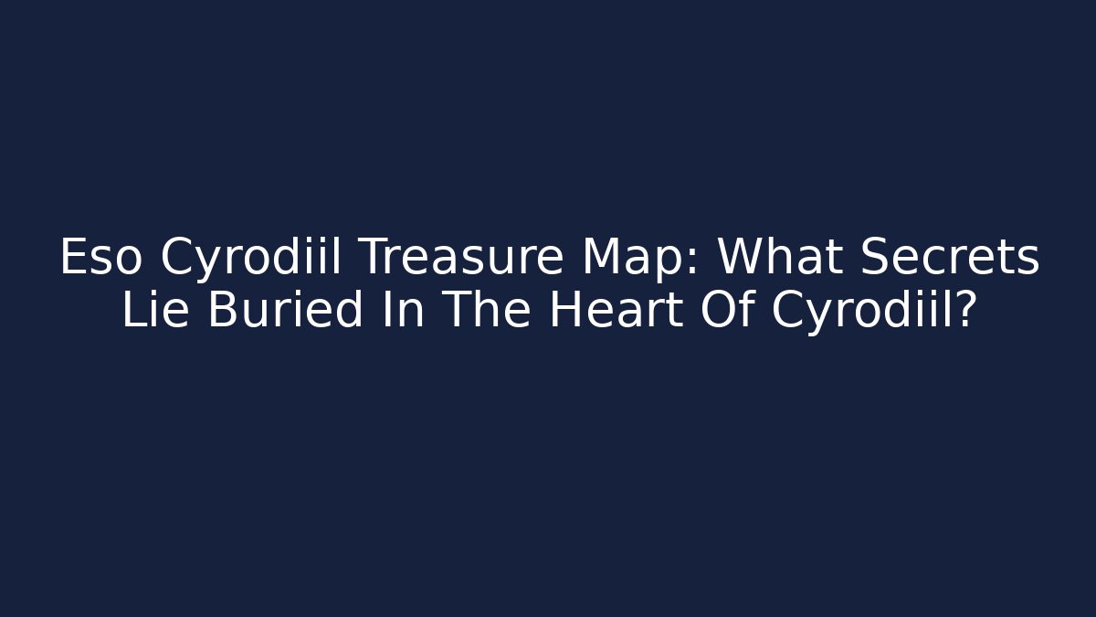 Eso Cyrodiil Treasure Map: What Secrets Lie Buried In The Heart Of Cyrodiil?