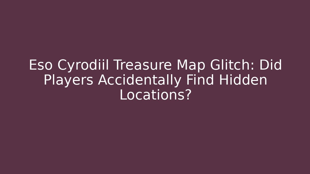 Eso Cyrodiil Treasure Map Glitch: Did Players Accidentally Find Hidden Locations?