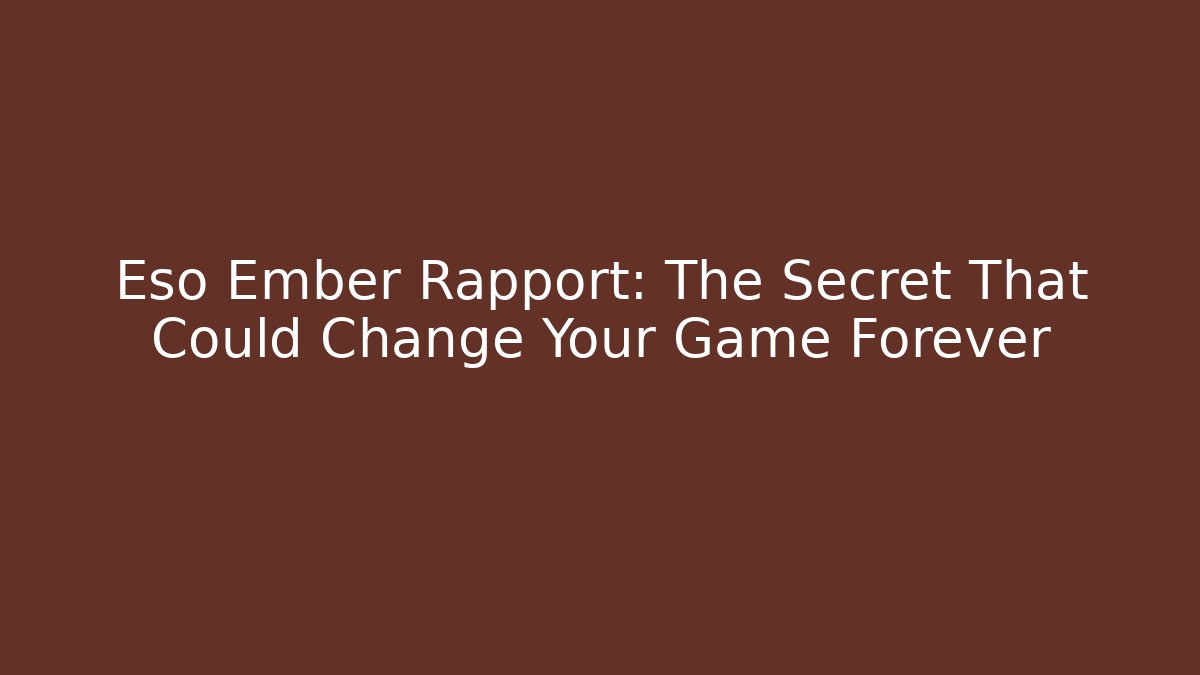 Eso Ember Rapport: The Secret That Could Change Your Game Forever