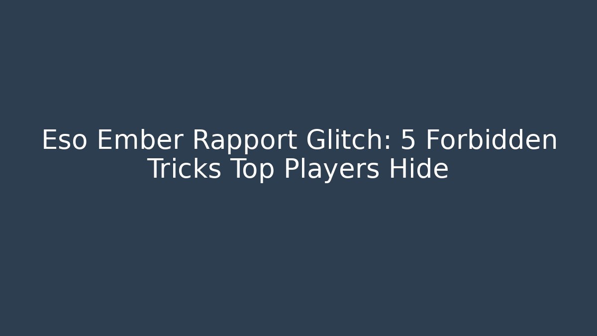 Eso Ember Rapport Glitch: 5 Forbidden Tricks Top Players Hide