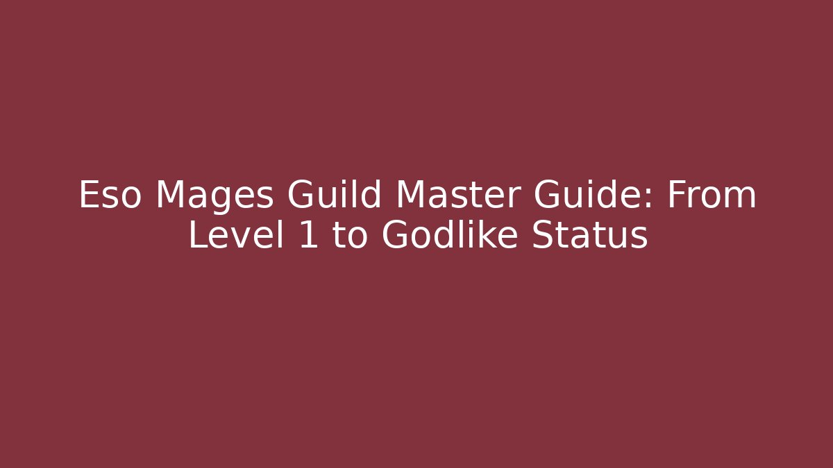Eso Mages Guild Master Guide: From Level 1 to Godlike Status