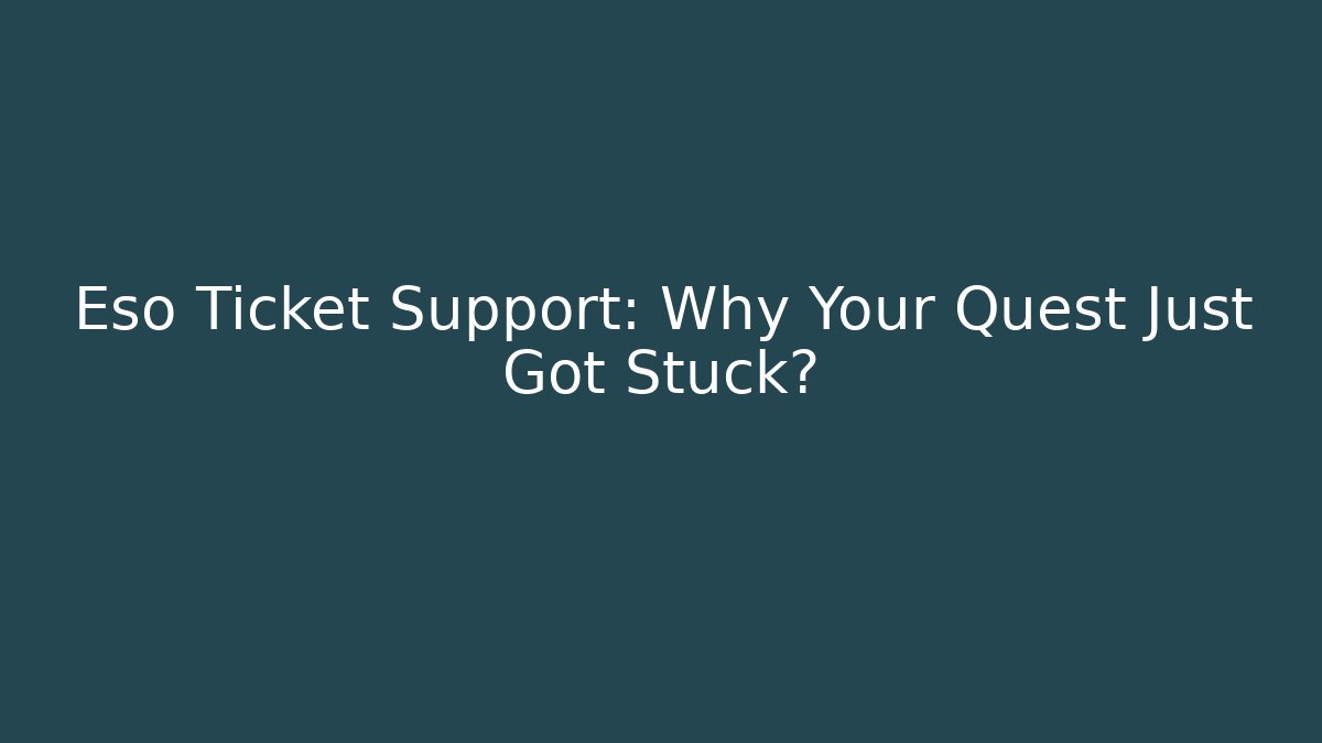 Eso Ticket Support: Why Your Quest Just Got Stuck?