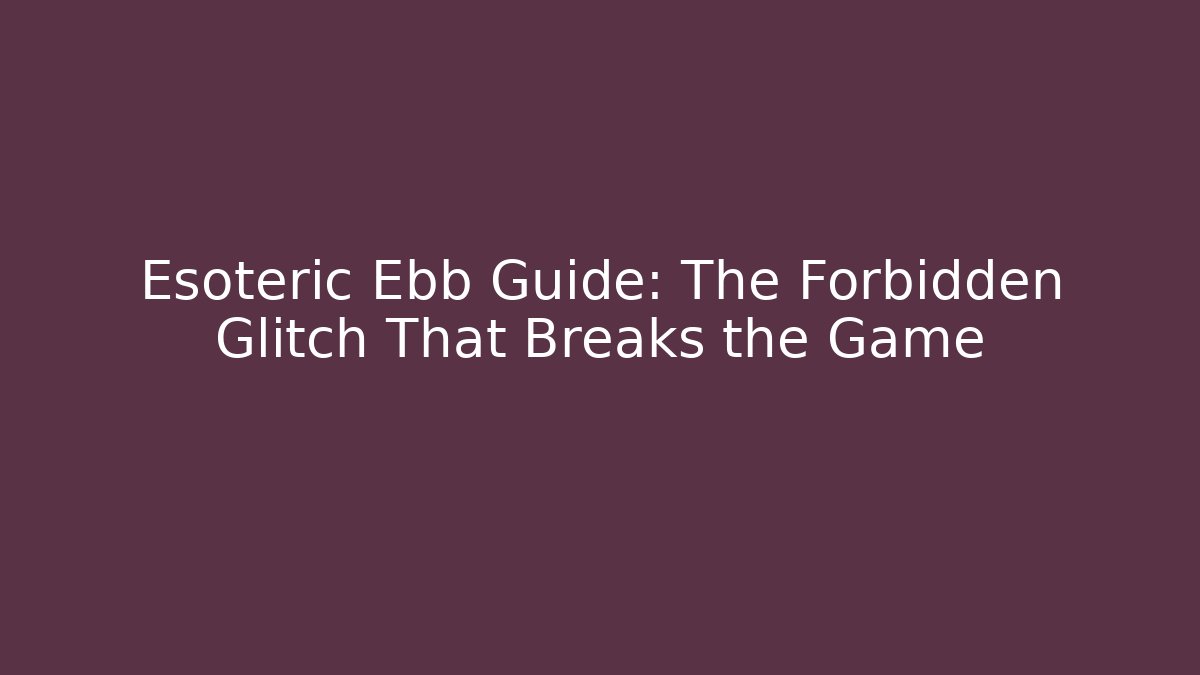 Esoteric Ebb Guide: The Forbidden Glitch That Breaks the Game