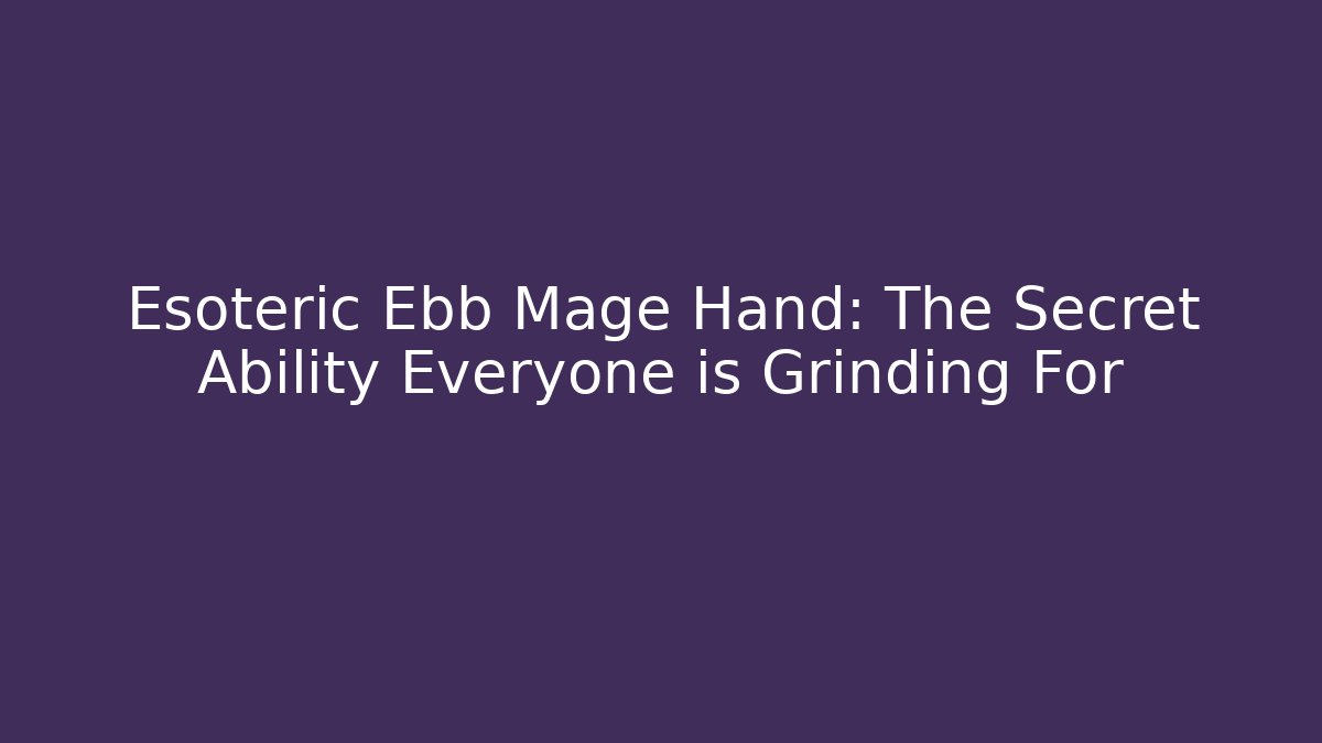 Esoteric Ebb Mage Hand: The Secret Ability Everyone is Grinding For