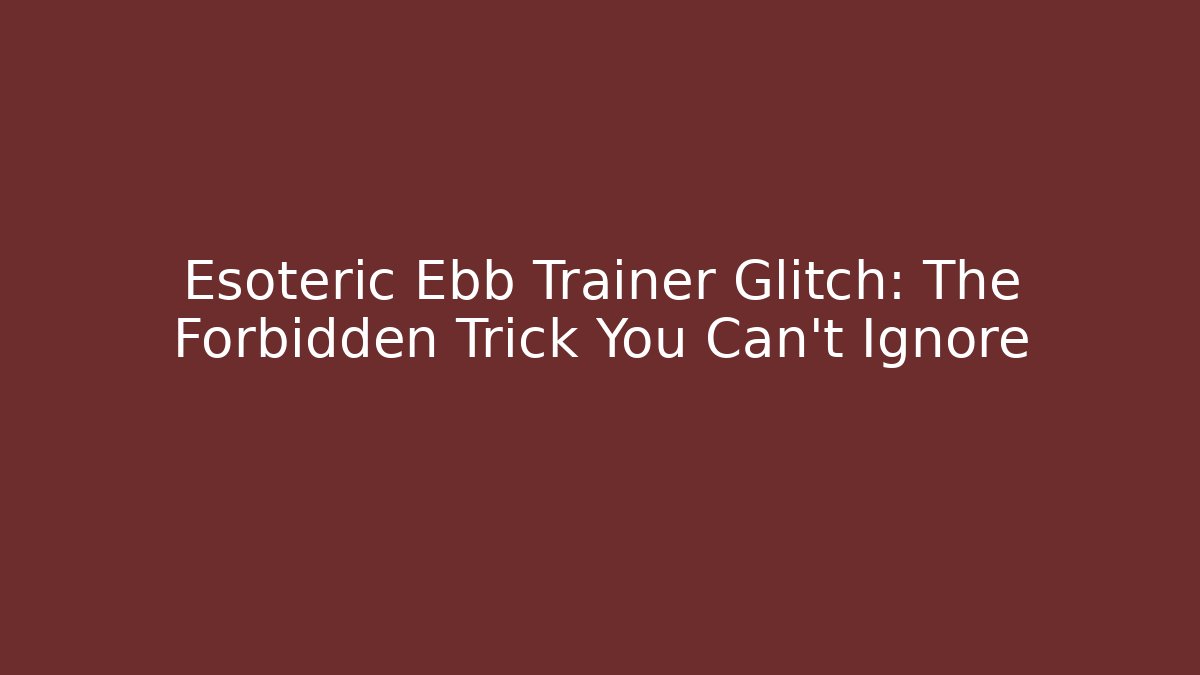 Esoteric Ebb Trainer Glitch: The Forbidden Trick You Can't Ignore