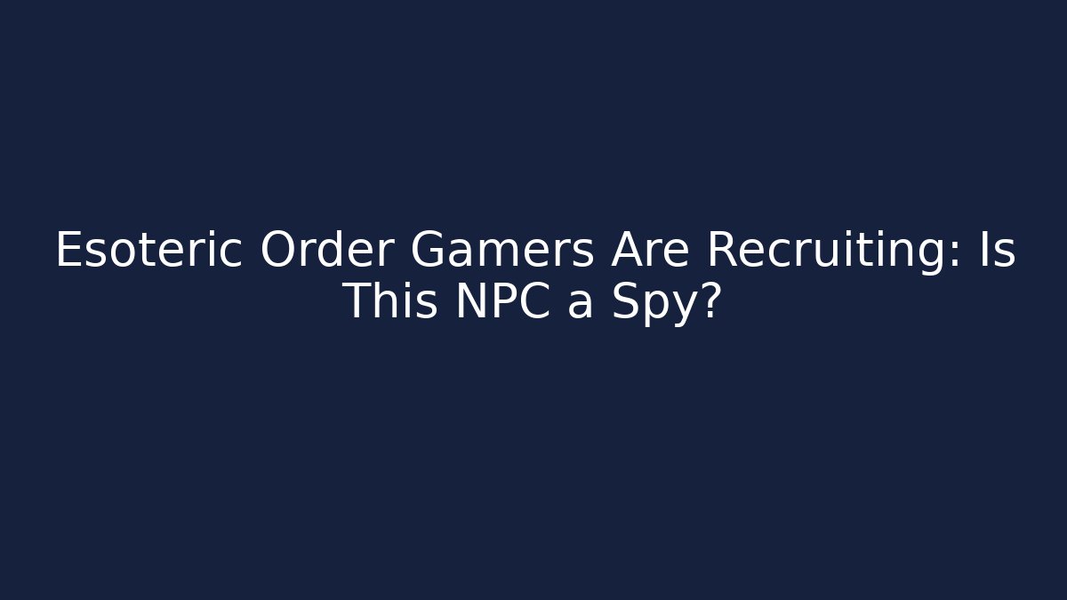 Esoteric Order Gamers Are Recruiting: Is This NPC a Spy?
