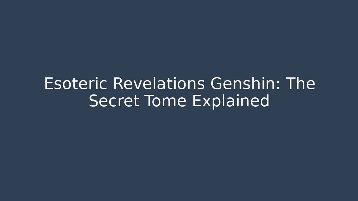 Esoteric Revelations Genshin: The Secret Tome Explained