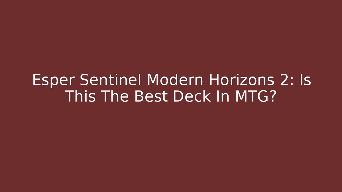 Esper Sentinel Modern Horizons 2: Is This The Best Deck In MTG?