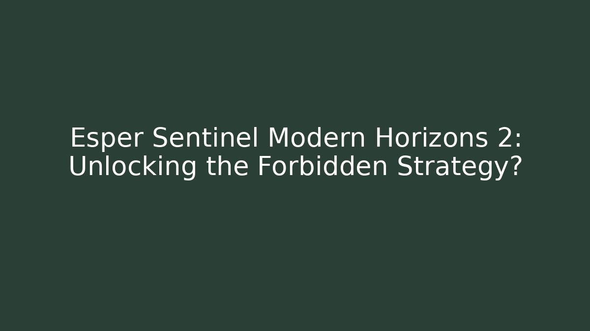 Esper Sentinel Modern Horizons 2: Unlocking the Forbidden Strategy?