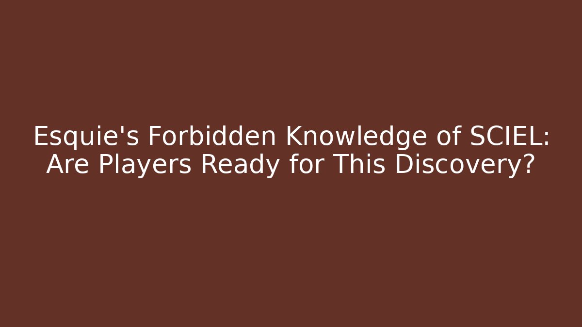 Esquie's Forbidden Knowledge of SCIEL: Are Players Ready for This Discovery?