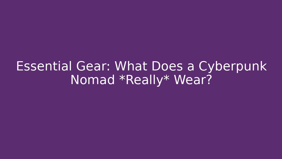 Essential Gear: What Does a Cyberpunk Nomad *Really* Wear?