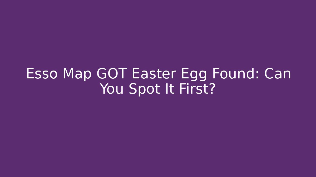 Esso Map GOT Easter Egg Found: Can You Spot It First?