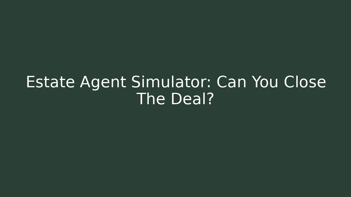 Estate Agent Simulator: Can You Close The Deal?
